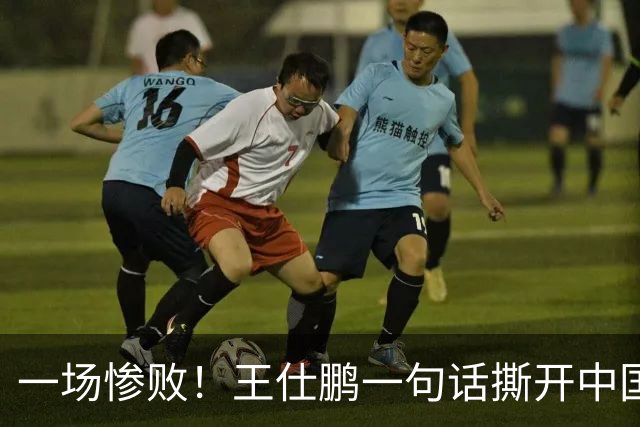 一场惨败！王仕鹏一句话撕开中国篮球遮羞布：联赛20分，国际赛0分！