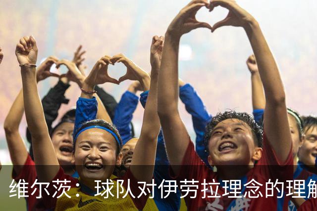 维尔茨：球队对伊劳拉理念的理解越来越深，我们向正确的方向发展